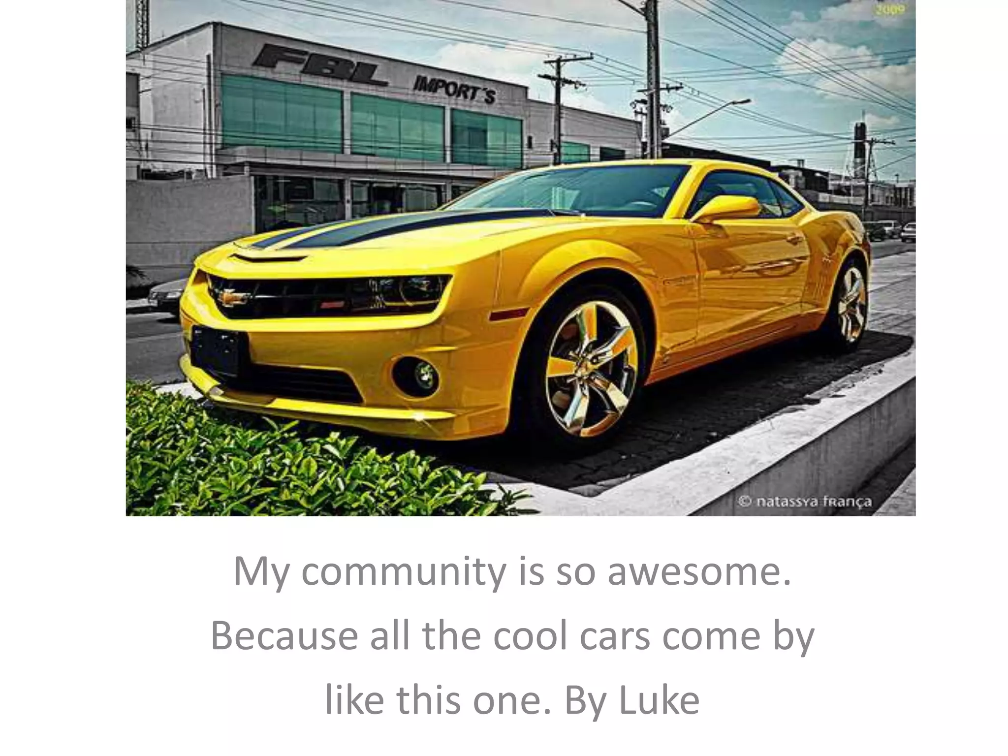 My community is so awesome.Because all the cool cars come bylike this one. By Luke