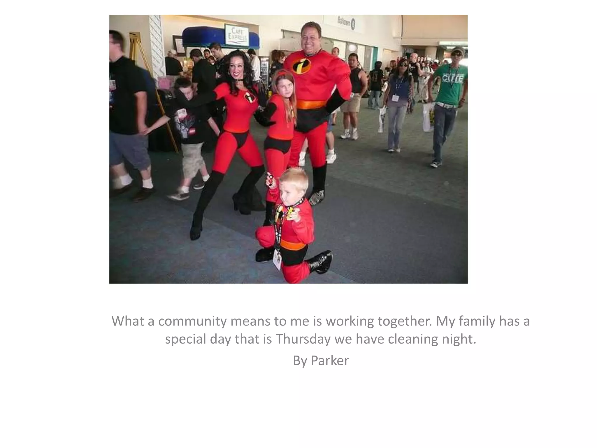 What a community means to me is working together. My family has a special day that is Thursday we have cleaning night. By Parker