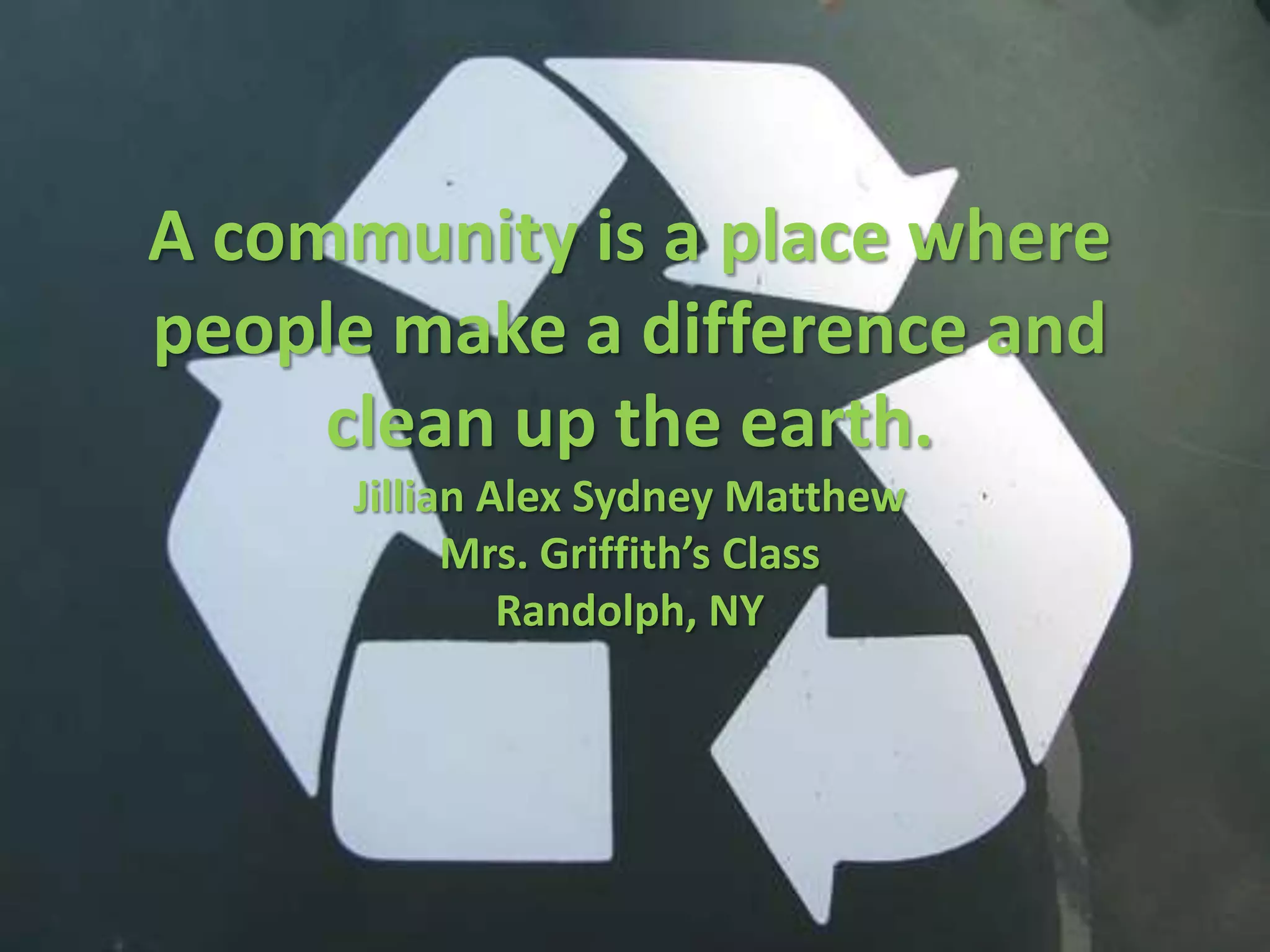 A community is a place where people make a difference and clean up the earth. Jillian Alex Sydney MatthewMrs. Griffith’s ClassRandolph, NY 