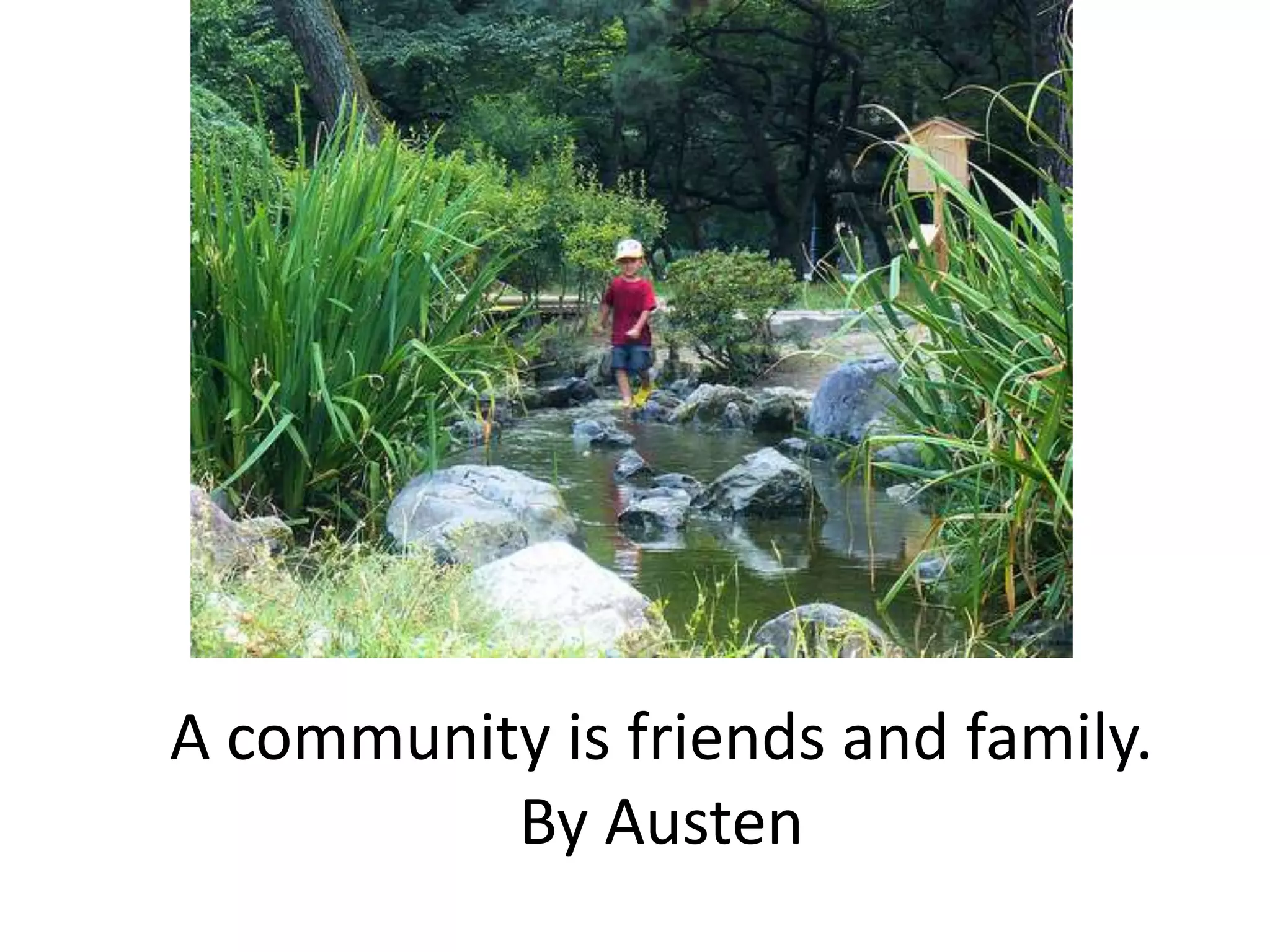 A community is friends and family.By Austen