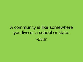 A community is like somewhere you live or a school or state.~Dylan