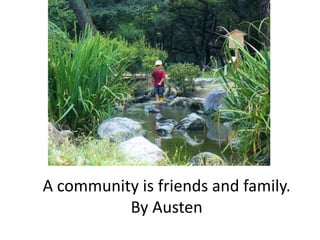 A community is friends and family.By Austen