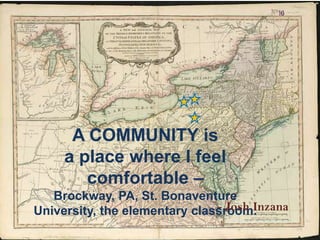 A COMMUNITY is a place where I feel comfortable – Brockway, PA, St. Bonaventure University, the elementary classroom. - Josh Inzana