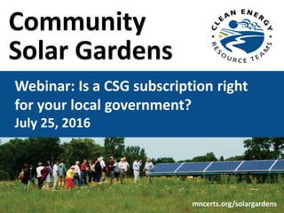 Community
Solar Gardens
Webinar: Is a CSG subscription right
for your local government?
July 25, 2016
mncerts.org/solargardens
 