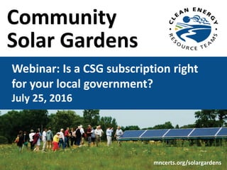 Community
Solar Gardens
Webinar: Is a CSG subscription right
for your local government?
July 25, 2016
mncerts.org/solargar...