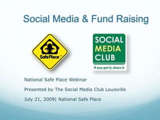Social Media & Fund Raising
National Safe Place Webinar
Presented by The Social Media Club Louisville
July 21, 2009| National Safe Place
 