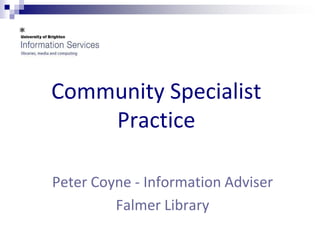 Community Specialist
    Practice

Peter Coyne - Information Adviser
         Falmer Library
 