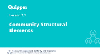 Community Engagement, Solidarity, and Citizenship
General Academic Strand | Humanities and Social Sciences
Lesson 2.1
Community Structural
Elements
 