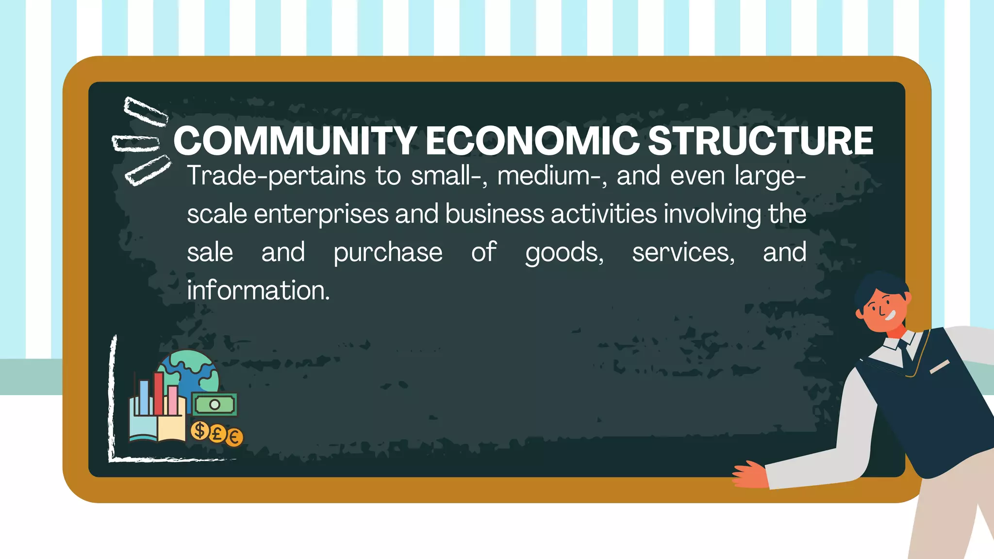 Trade-pertains to small-, medium-, and even large-
scale enterprises and business activities involving the
sale and purchase of goods, services, and
information.
COMMUNITY ECONOMIC STRUCTURE
 