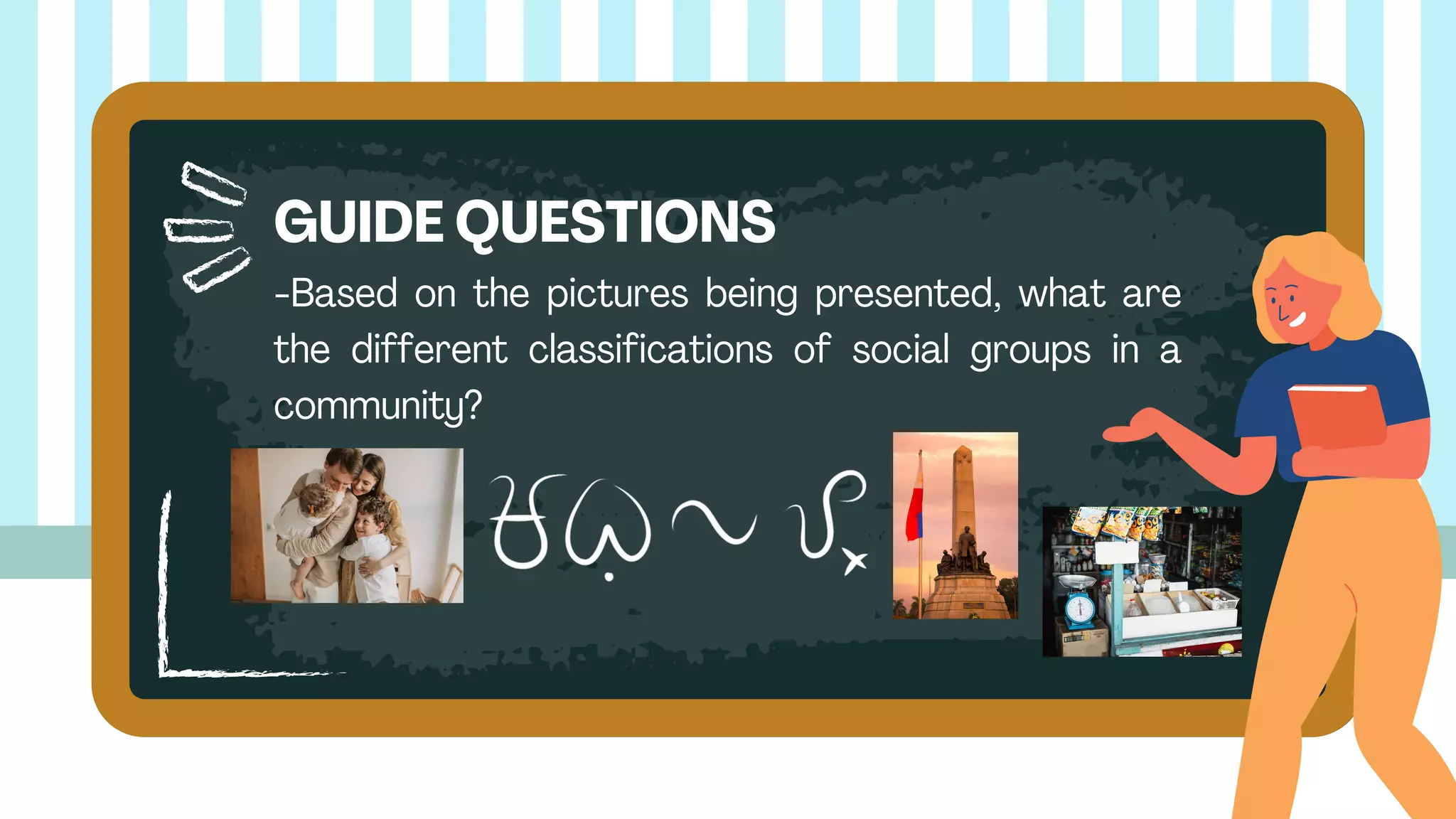 -Based on the pictures being presented, what are
the different classifications of social groups in a
community?
GUIDE QUESTIONS
 