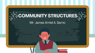 COMMUNITY STRUCTURES
Mr. James Arniel A. Sarno
 