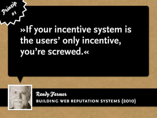 ip
   nz
 ri 1
P #

          »If your incentive system is
          the users’ only incentive,
          you’re screwed.«



             Randy Farmer
             building web reputation systems (2010)
 
