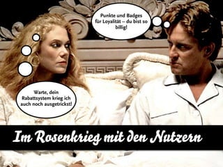 Punkte und Badges
                           für Loyalität – du bist so
                                     billig!




       Warte, dein
 Rabattsystem krieg ich
 auch noch ausgetrickst!




Im Rosenkrieg mit den Nutzern
 