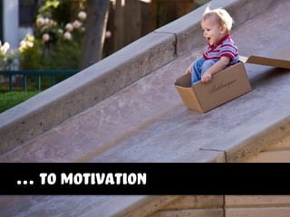 … to motivation
 