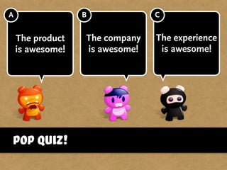 Pop Quiz!
The product
is awesome!
The company
is awesome!
The experience
is awesome!
A B C
 