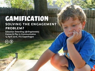Gamificationsolving the engagement
problem?
Sebastian Deterding (@dingstweets)
Games & Play in Communication
14 April 2016, ITU Copenhagen
c b
 