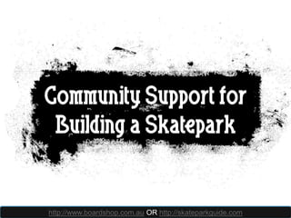 Community Support for
 Building a Skatepark


http://www.boardshop.com.au OR http://skateparkguide.com
 