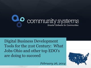 1

Smarter Software for Communities

Digital Business Development
Tools for the 21st Century: What
Jobs Ohio and other top EDO’s
are doing to succeed
February 26, 2014

 