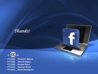 7




     Thanks!




A         of :
FT13259    Prashant Mishra
FT13295    Abhash Nigam
FT13330    Guneet Gyani
FT13376    Soumya Sinha
FT13419    Bindu Nandigama
 