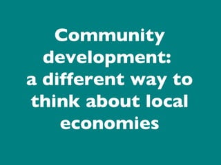 Community development:  a different way to think about local economies 