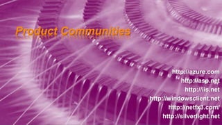 Product Communities
http://azure.com
http://asp.net
http://iis.net
http://windowsclient.net
http://netfx3.com/
http://silverlight.net
 