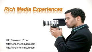 Rich Media Experiences
http://www.on10.net
http://channel9.msdn.com
http://channel8.msdn.com
 