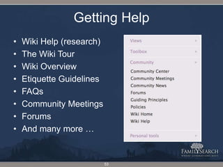 Getting HelpWiki Help (research)The Wiki TourWiki OverviewEtiquette GuidelinesFAQsCommunity MeetingsForumsAnd many more …53