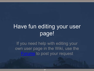 Have fun editing your user page!If you need help with editing your own user page in the Wiki, use the Forums to post your request57