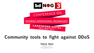 Community tools to fight against DDoS
Fakrul Alam
bdHUB Limited
fakrul@bdhub.com
 
