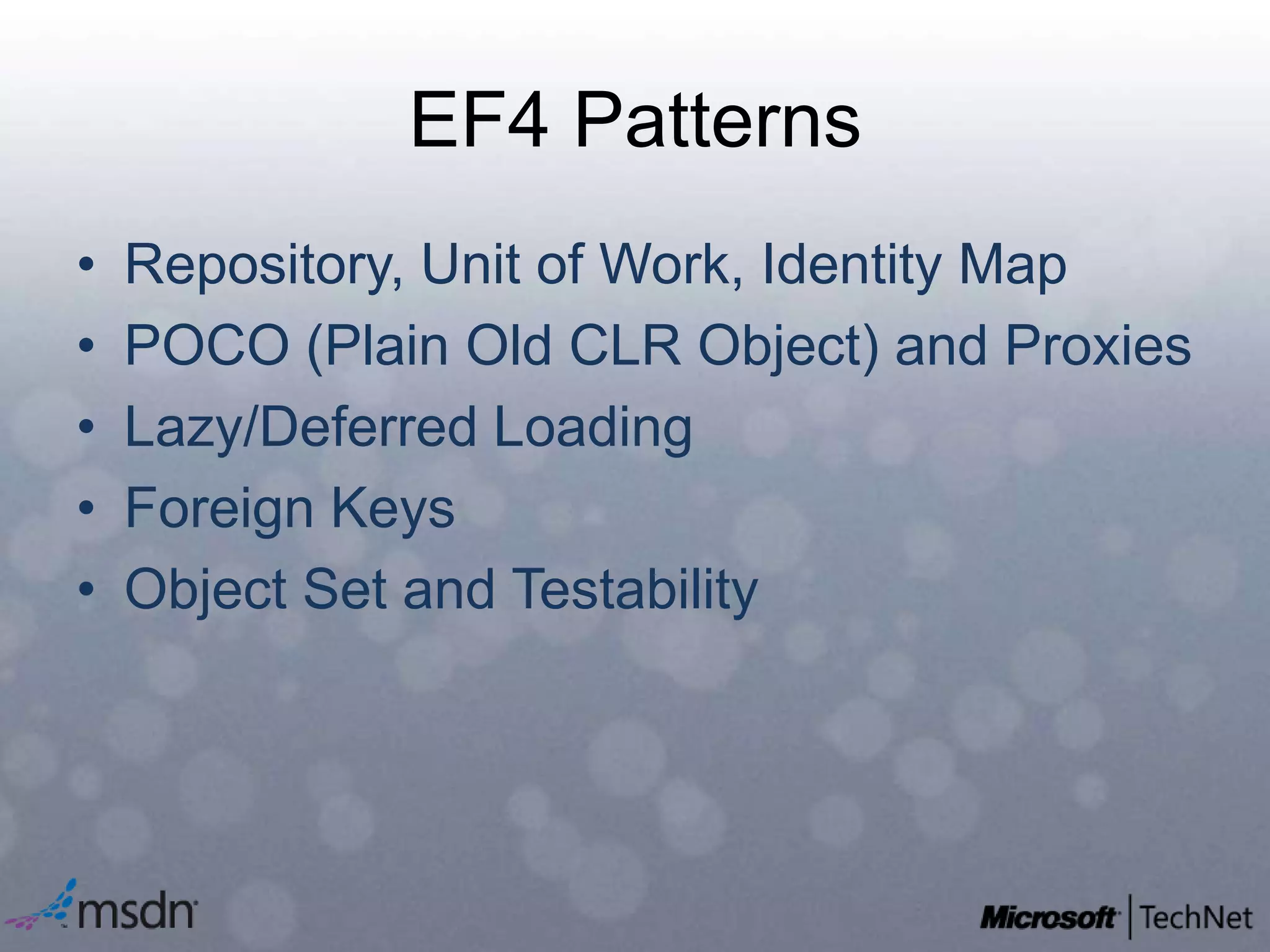 EF4 PatternsRepository, Unit of Work, Identity MapPOCO (Plain Old CLR Object) and ProxiesLazy/Deferred LoadingForeign KeysObject Set and Testability