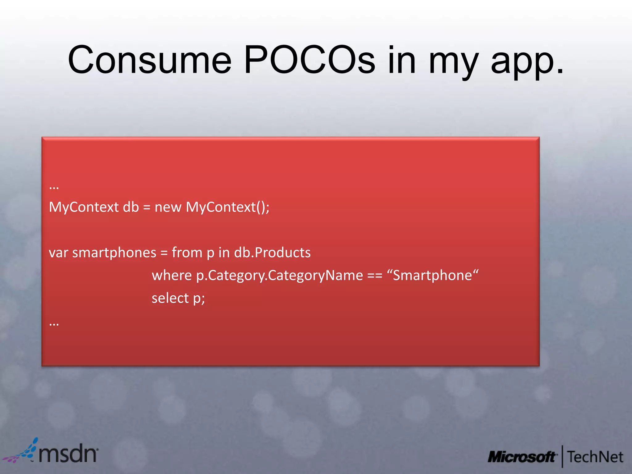 Consume POCOs in my app.…MyContextdb= new MyContext();var smartphones = from p in db.Products          where p.Category.CategoryName == “Smartphone“           select p;…