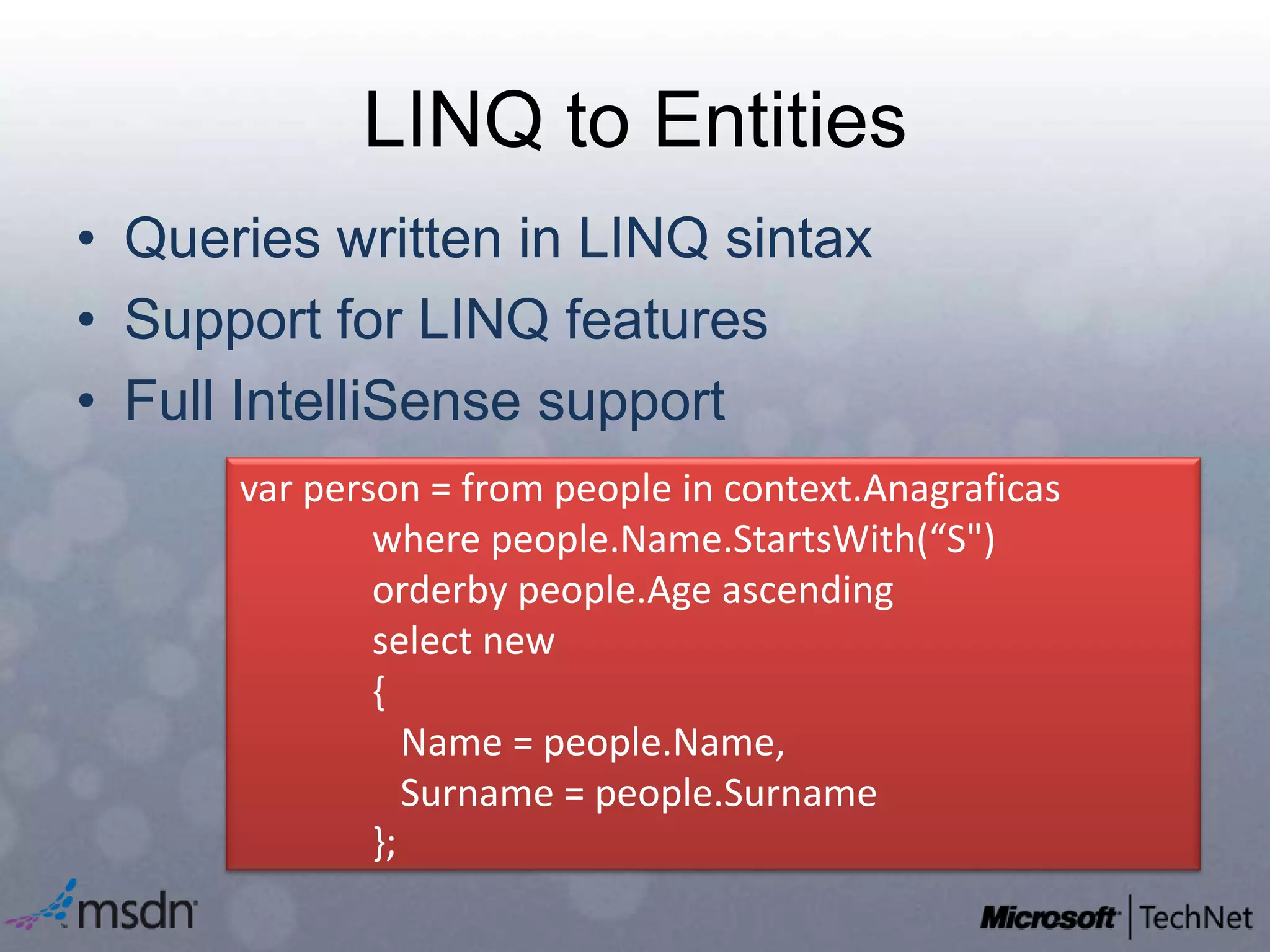 LINQ to EntitiesQueries written in LINQ sintaxSupport for LINQ featuresFull IntelliSense supportvarperson = from people in context.Anagraficas              where people.Name.StartsWith(“S")orderbypeople.Ageascending              select new{Name = people.Name,Surname = people.Surname              };