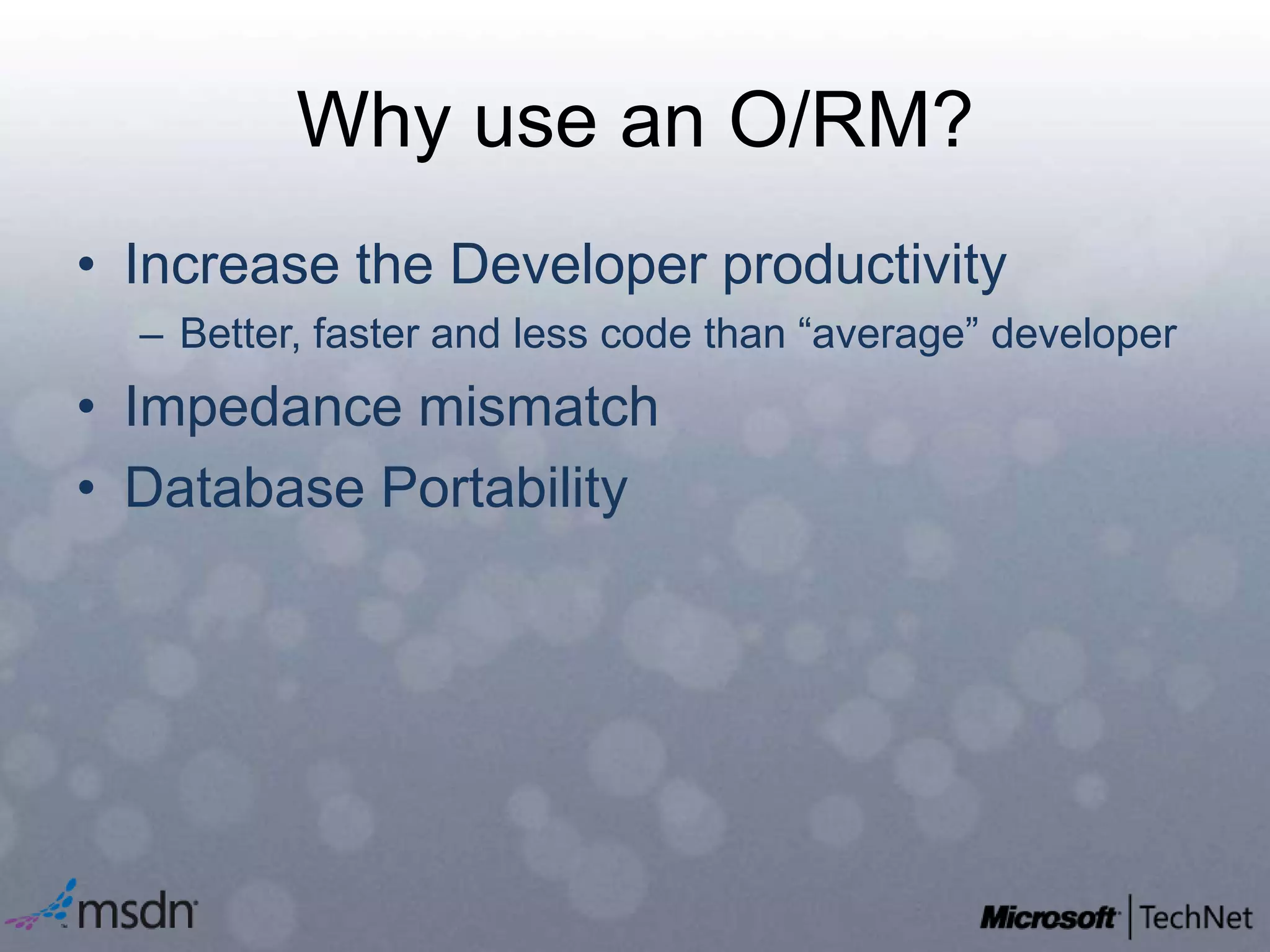 Why use an O/RM?Increase the Developer productivityBetter, faster and less code than “average” developerImpedance mismatchDatabase Portability