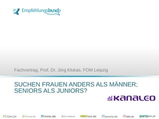 SUCHEN FRAUEN ANDERS ALS MÄNNER;
SENIORS ALS JUNIORS?
Fachvortrag, Prof. Dr. Jörg Klukas, FOM Leipzig
 