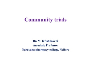 Community trials
Dr. M. Krishnaveni
Associate Professor
Narayana pharmacy college, Nellore
 