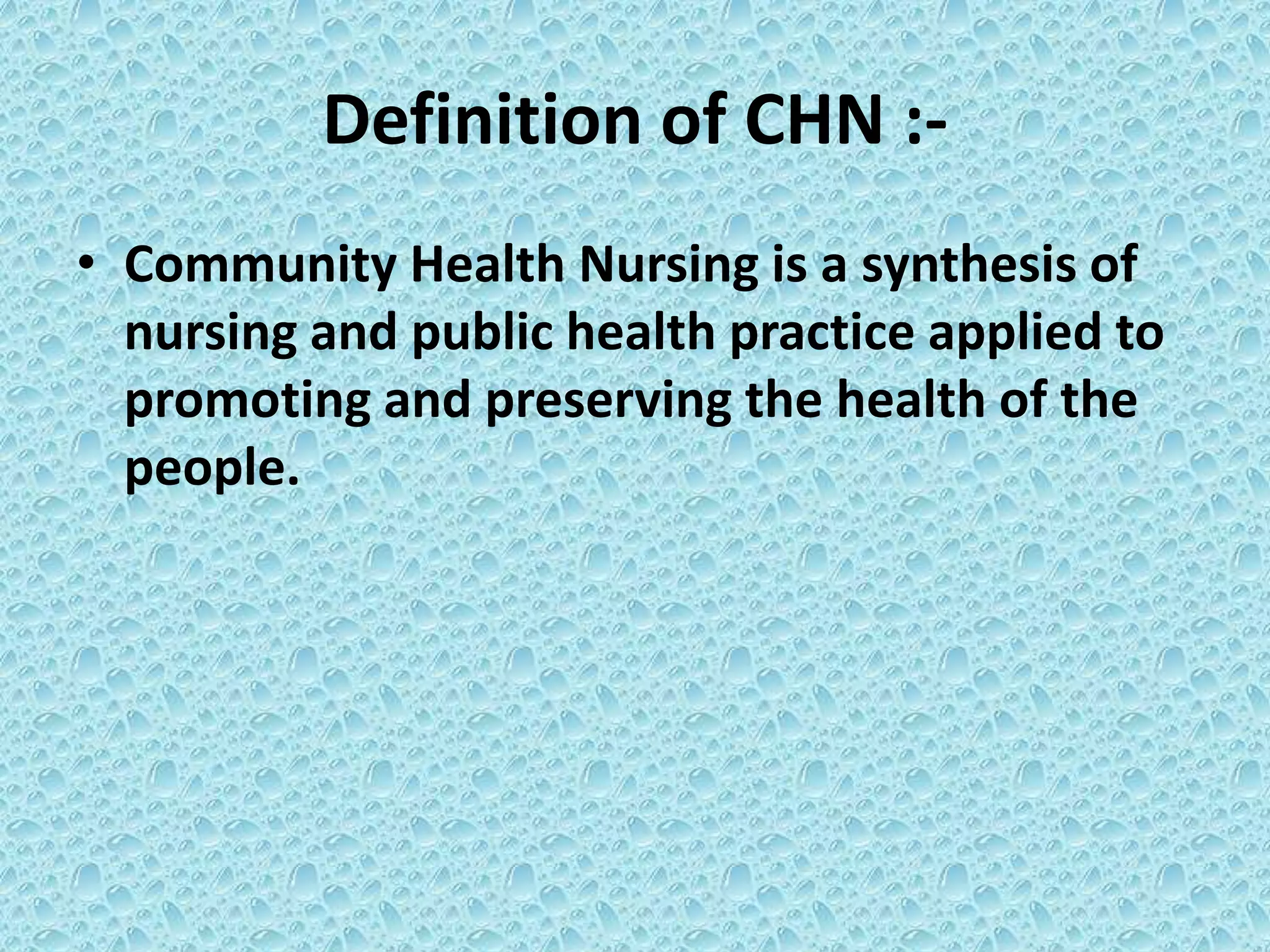 Definition of CHN :-
• Community Health Nursing is a synthesis of
nursing and public health practice applied to
promoting and preserving the health of the
people.
 