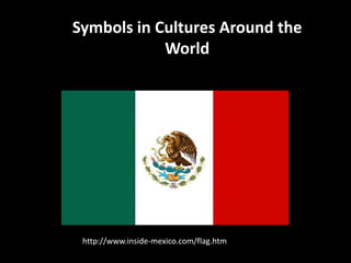 Symbols in Cultures Around the
            World




 http://www.inside-mexico.com/flag.htm
 