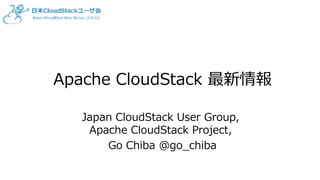 Apache CloudStack 最新情報
Japan CloudStack User Group,
Apache CloudStack Project,
Go Chiba @go_chiba
 