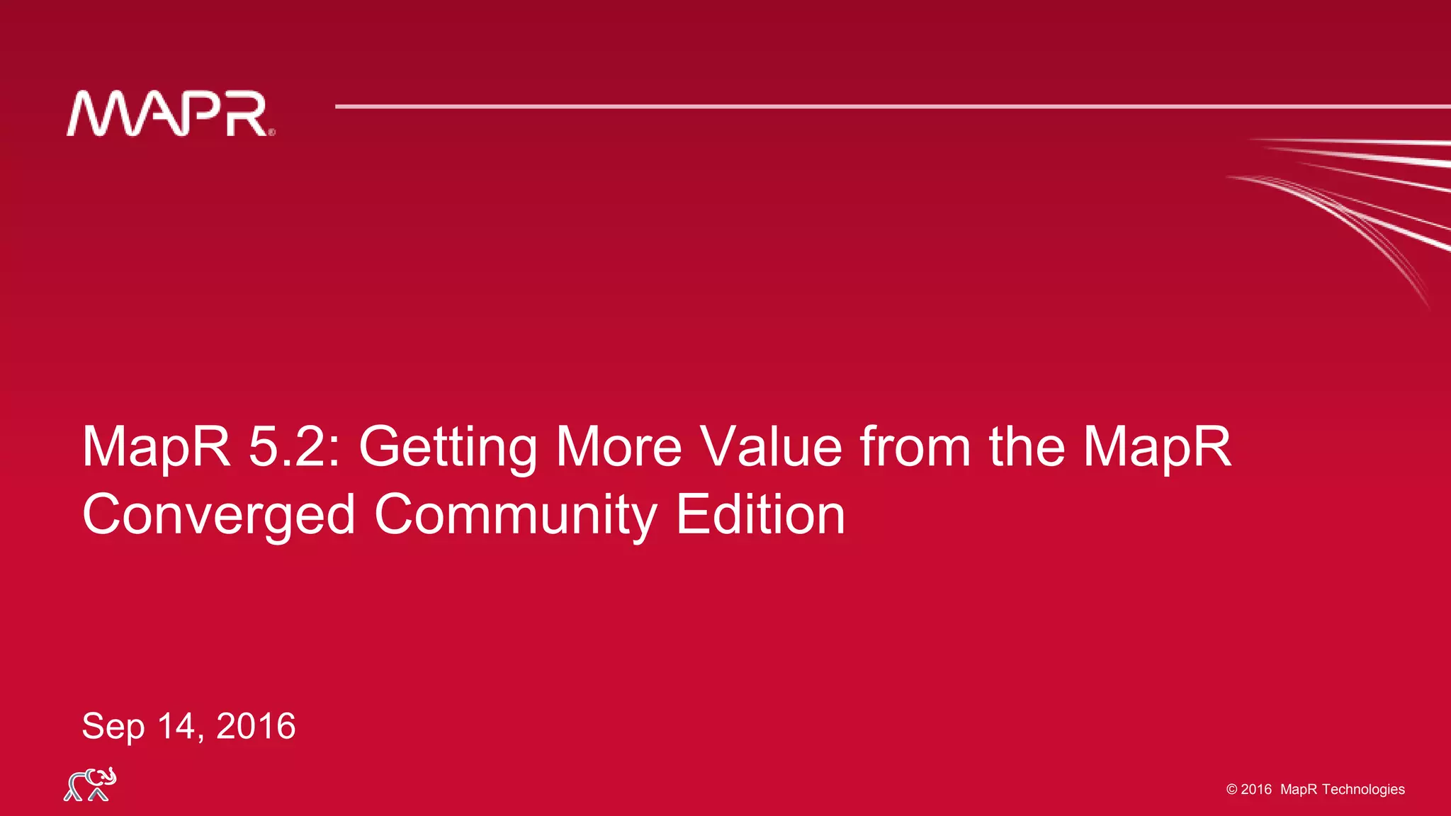 © 2016 MapR Technologies© 2016 MapR Technologies
MapR 5.2: Getting More Value from the MapR
Converged Community Edition
Sep 14, 2016
 