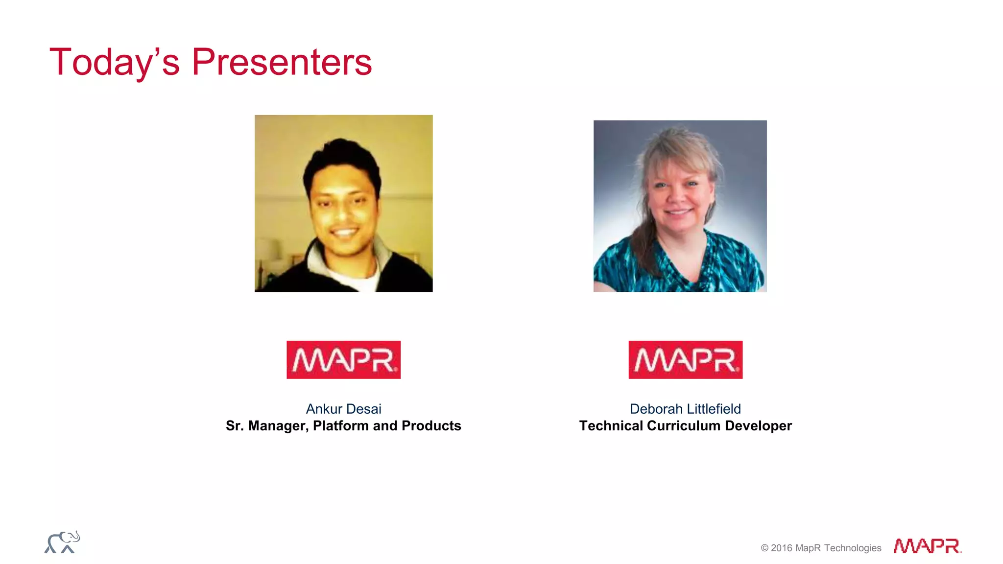 © 2016 MapR Technologies
Today’s Presenters
Deborah Littlefield
Technical Curriculum Developer
Ankur Desai
Sr. Manager, Platform and Products
 