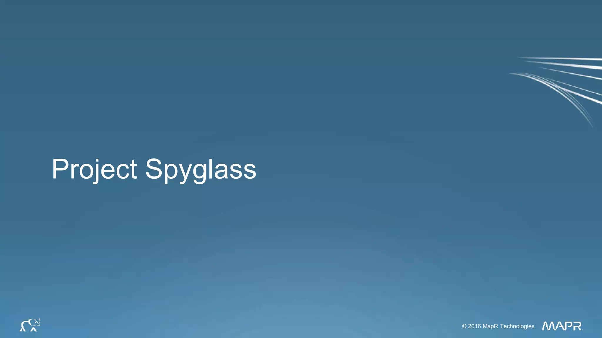 © 2016 MapR Technologies 6© 2016 MapR Technologies
Project Spyglass
 