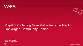 © 2016 MapR Technologies© 2016 MapR Technologies
MapR 5.2: Getting More Value from the MapR
Converged Community Edition
Sep 14, 2016
 