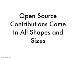 Open Source
                      Contributions Come
                       In All Shapes and
                              Sizes

Thursday, February 28, 13                  1
 