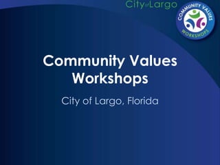 Community Values
   Workshops
  City of Largo, Florida
 