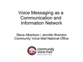 Voice Messaging as a  Communication and  Information Network Steve Albertson / Jennifer Brandon Community Voice Mail National Office 