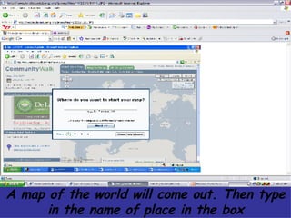 A map of the world will come out. Then type in the name of place in the box 