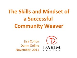 The Skills and Mindset of a Successful  Community Weaver Lisa Colton Darim Online November, 2011 