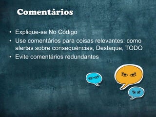 Comentários

• Explique-se No Código
• Use comentários para coisas relevantes: como
  alertas sobre consequências, Destaque, TODO
• Evite comentários redundantes
 