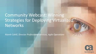 Community Webcast: Winning
Strategies for Deploying Virtualized
Networks
Niamh Cahill, Director Professional Services, Agile Operations
 