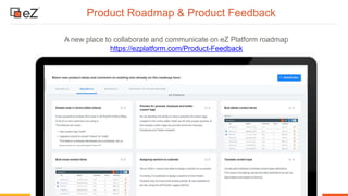 www.ez.no
Product Roadmap & Product Feedback
A new place to collaborate and communicate on eZ Platform roadmap
https://ezplatform.com/Product-Feedback
 